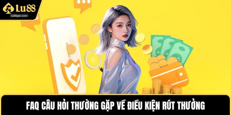 FAQ câu hỏi thường gặp về điều kiện rút thưởng