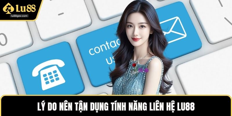 Lý do nên tận dụng tính năng liên hệ LU88